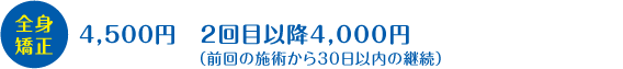 全身矯正　4,500円　2回目以降4,000円（前回の施術から30日以内の継続）